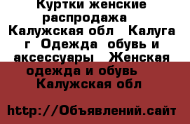 Куртки женские распродажа. - Калужская обл., Калуга г. Одежда, обувь и аксессуары » Женская одежда и обувь   . Калужская обл.